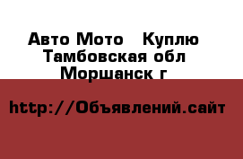 Авто Мото - Куплю. Тамбовская обл.,Моршанск г.